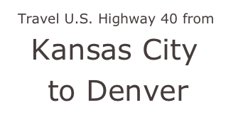 Travel U.S. Highway 40 from
  Kansas City
   to Denver
